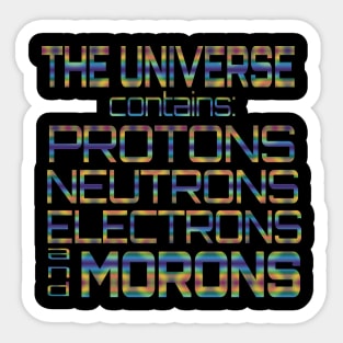 The Universe Contains Protons Neutrons Electrons And Morons Sticker